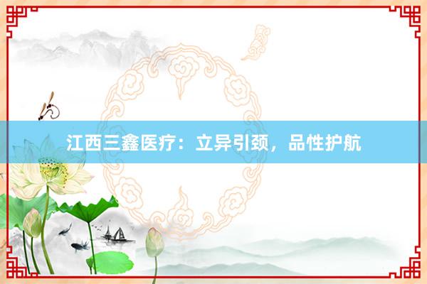 江西三鑫医疗：立异引颈，品性护航